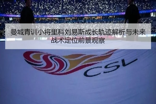 曼城青训小将里科刘易斯成长轨迹解析与未来战术定位前景观察