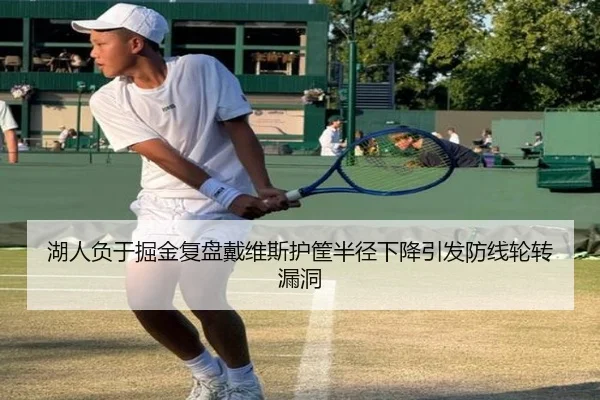 湖人负于掘金复盘戴维斯护筐半径下降引发防线轮转漏洞