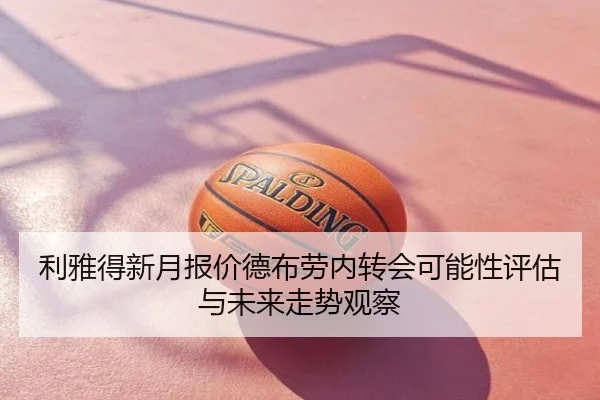 利雅得新月报价德布劳内转会可能性评估与未来走势观察